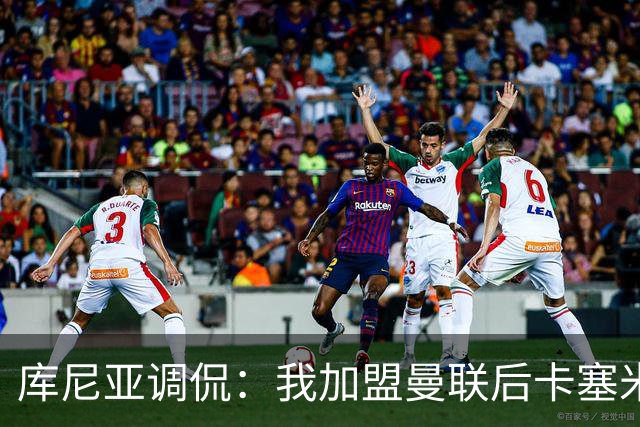 库尼亚调侃：我加盟曼联后卡塞米罗进球数提升，他应该去踢9号位