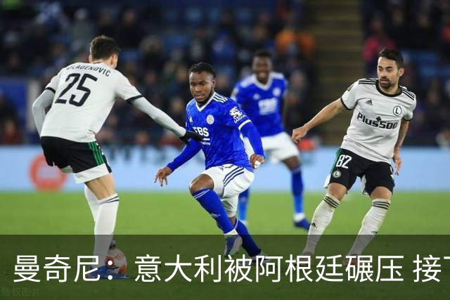 曼奇尼：意大利被阿根廷碾压 接下去将全面革新